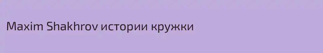 Maxim Shakhrov истории кружки